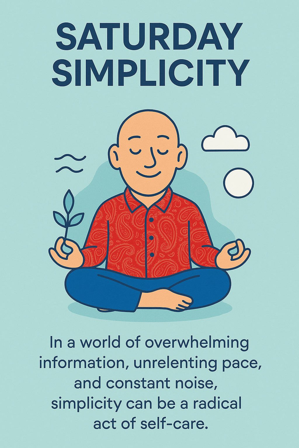 Saturday Simplicity | Illustration of a peaceful person meditating with the title “Saturday Simplicity” and the quote “In a world of overwhelming information, unrelenting pace, and constant noise, simplicity can be a radical act of self-care.”